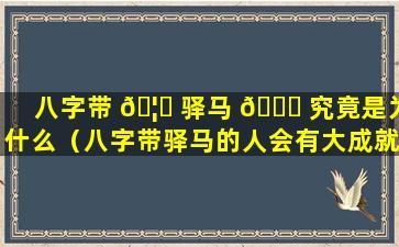 八字带 🦅 驿马 🍁 究竟是为什么（八字带驿马的人会有大成就吗）